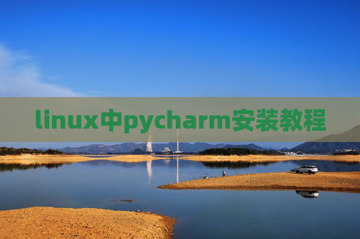 linux中pycharm安装教程 linux中pycharm安装教程